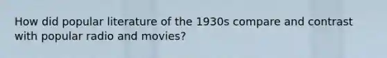 How did popular literature of the 1930s compare and contrast with popular radio and movies?