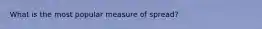 What is the most popular measure of spread?