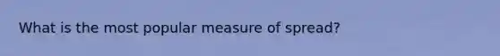 What is the most popular measure of spread?