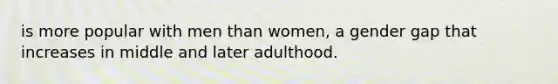 is more popular with men than women, a gender gap that increases in middle and later adulthood.