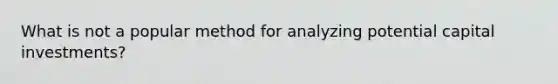 What is not a popular method for analyzing potential capital investments?