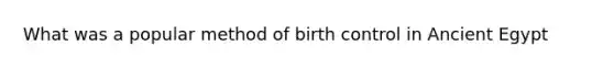 What was a popular method of birth control in Ancient Egypt