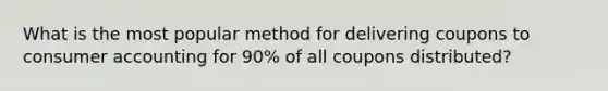 What is the most popular method for delivering coupons to consumer accounting for 90% of all coupons distributed?