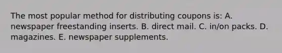The most popular method for distributing coupons is: A. newspaper freestanding inserts. B. direct mail. C. in/on packs. D. magazines. E. newspaper supplements.
