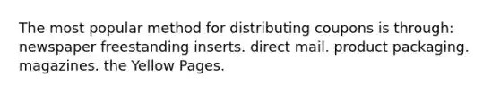 The most popular method for distributing coupons is through: newspaper freestanding inserts. direct mail. product packaging. magazines. the Yellow Pages.