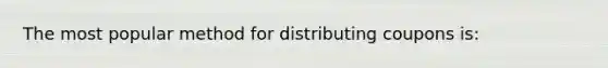 The most popular method for distributing coupons is: