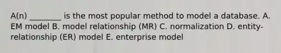 ​A(n) ________ is the most popular method to model a database. A. EM model B. model relationship​ (MR) C. normalization D. ​entity-relationship (ER) model E. enterprise model