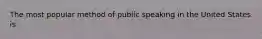 The most popular method of public speaking in the United States is