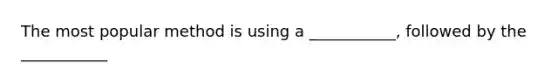 The most popular method is using a ___________, followed by the ___________