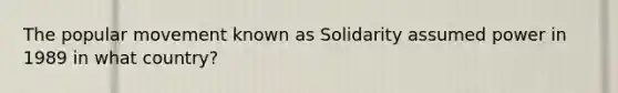 The popular movement known as Solidarity assumed power in 1989 in what country?