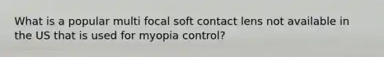 What is a popular multi focal soft contact lens not available in the US that is used for myopia control?