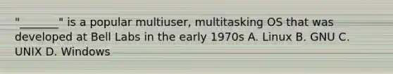 "_______" is a popular multiuser, multitasking OS that was developed at Bell Labs in the early 1970s A. Linux B. GNU C. UNIX D. Windows