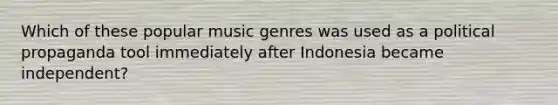 Which of these popular music genres was used as a political propaganda tool immediately after Indonesia became independent?