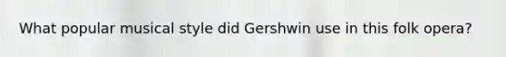 What popular musical style did Gershwin use in this folk opera?