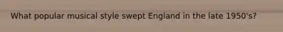 What popular musical style swept England in the late 1950's?