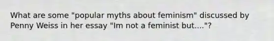 What are some "popular myths about feminism" discussed by Penny Weiss in her essay "Im not a feminist but...."?