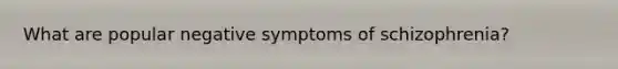 What are popular negative symptoms of schizophrenia?