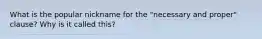 What is the popular nickname for the "necessary and proper" clause? Why is it called this?