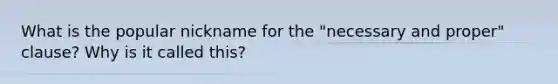 What is the popular nickname for the "necessary and proper" clause? Why is it called this?