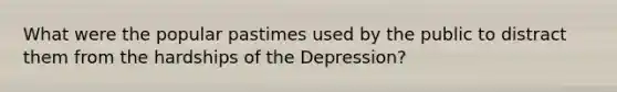 What were the popular pastimes used by the public to distract them from the hardships of the Depression?