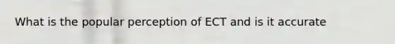 What is the popular perception of ECT and is it accurate