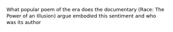 What popular poem of the era does the documentary (Race: The Power of an Illusion) argue embodied this sentiment and who was its author