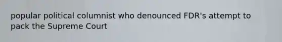 popular political columnist who denounced FDR's attempt to pack the Supreme Court