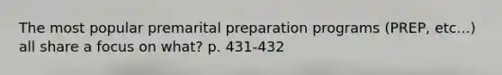 The most popular premarital preparation programs (PREP, etc...) all share a focus on what? p. 431-432