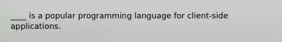 ____ is a popular programming language for client-side applications.