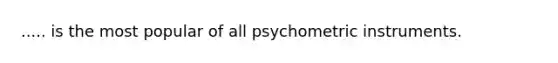 ..... is the most popular of all psychometric instruments.