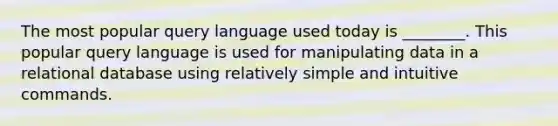 The most popular query language used today is ________. This popular query language is used for manipulating data in a relational database using relatively simple and intuitive commands.