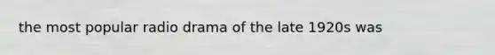 the most popular radio drama of the late 1920s was