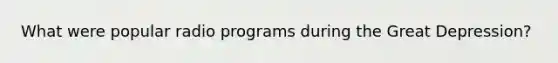 What were popular radio programs during the Great Depression?
