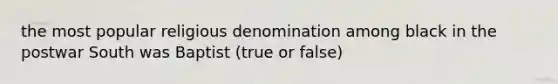 the most popular religious denomination among black in the postwar South was Baptist (true or false)