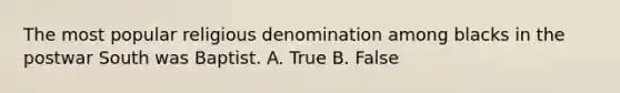 The most popular religious denomination among blacks in the postwar South was Baptist. A. True B. False