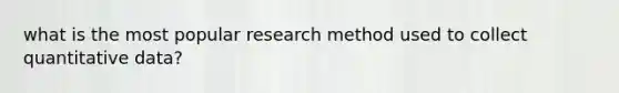 what is the most popular research method used to collect quantitative data?