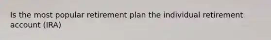 Is the most popular retirement plan the individual retirement account (IRA)