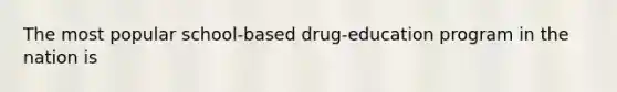 The most popular school-based drug-education program in the nation is