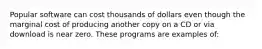 Popular software can cost thousands of dollars even though the marginal cost of producing another copy on a CD or via download is near zero. These programs are examples of: