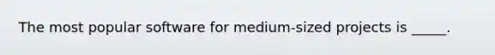 The most popular software for medium-sized projects is _____.