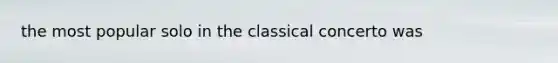 the most popular solo in the classical concerto was