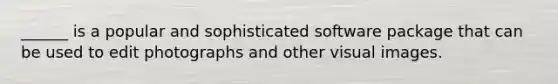 ______ is a popular and sophisticated software package that can be used to edit photographs and other visual images.