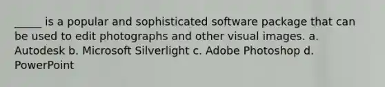 _____ is a popular and sophisticated software package that can be used to edit photographs and other visual images. a. Autodesk b. Microsoft Silverlight c. Adobe Photoshop d. PowerPoint