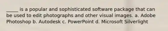 _____ is a popular and sophisticated software package that can be used to edit photographs and other visual images. a. Adobe Photoshop b. Autodesk c. PowerPoint d. Microsoft Silverlight