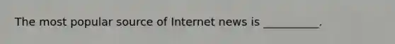 The most popular source of Internet news is __________.