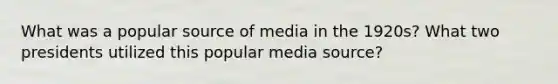 What was a popular source of media in the 1920s? What two presidents utilized this popular media source?