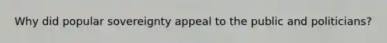 Why did popular sovereignty appeal to the public and politicians?