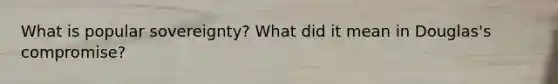 What is popular sovereignty? What did it mean in Douglas's compromise?