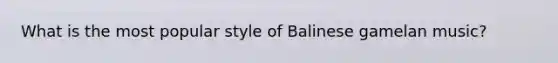 What is the most popular style of Balinese gamelan music?