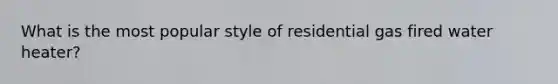 What is the most popular style of residential gas fired water heater?